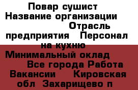 Повар-сушист › Название организации ­ Pizza Ollis › Отрасль предприятия ­ Персонал на кухню › Минимальный оклад ­ 35 000 - Все города Работа » Вакансии   . Кировская обл.,Захарищево п.